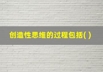 创造性思维的过程包括( )